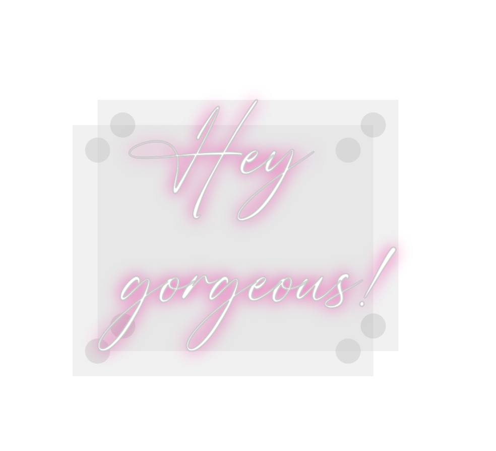 Custom Neon: Hey
gorgeous!