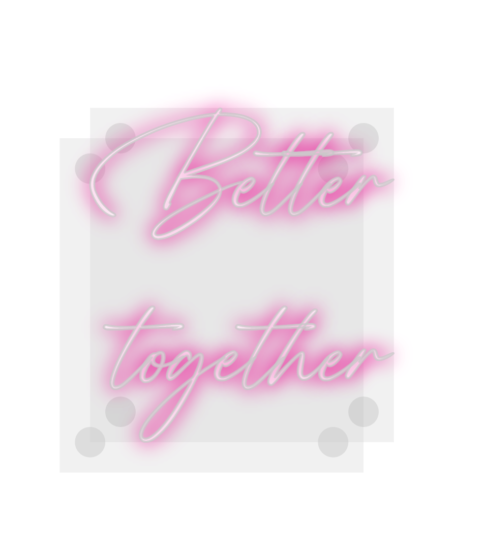 Custom Neon: Better
together