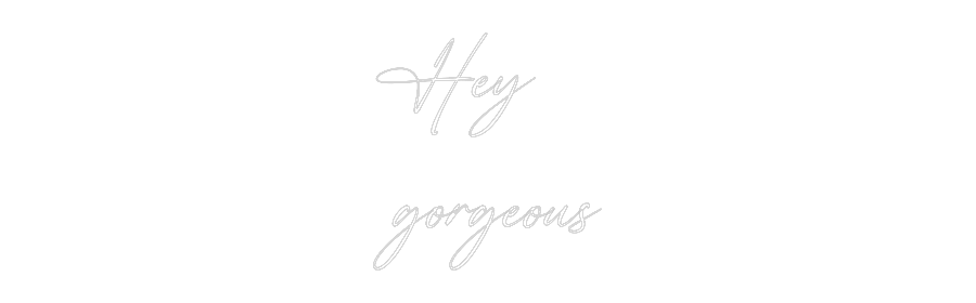 Custom Neon: Hey
gorgeous