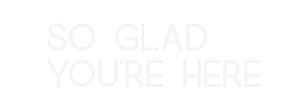 Custom Neon: SO GLAD 
YOU’...