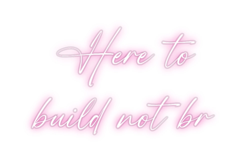 Custom Neon: Here to
buil...