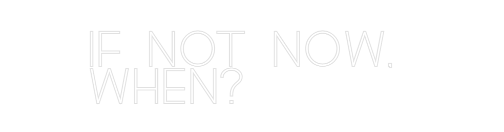 Custom Neon: IF NOT NOW, 
...