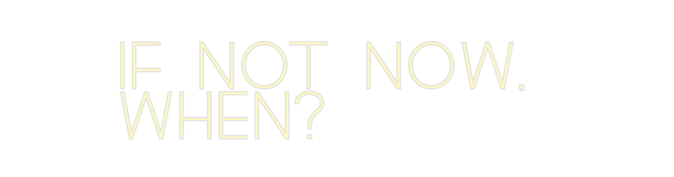 Custom Neon: IF NOT NOW, 
...
