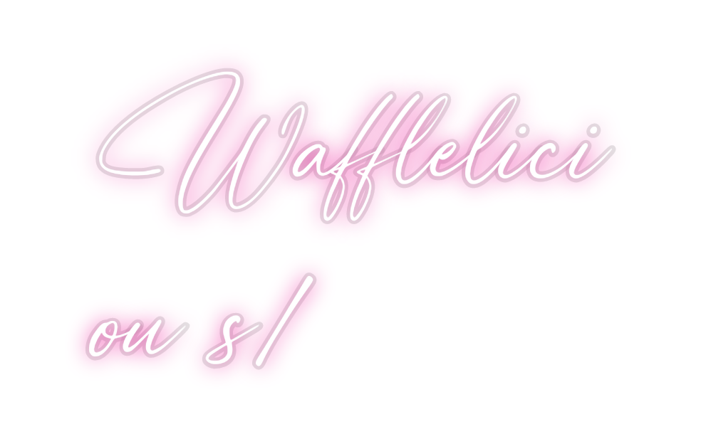 Custom Neon: Wafflelici
ou...