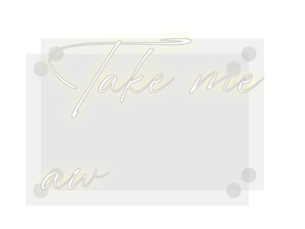 Custom Neon: Take me 
aw